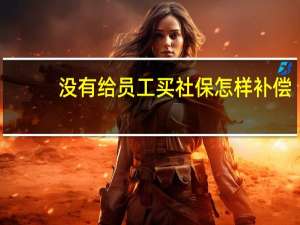 没有给员工买社保怎样补偿