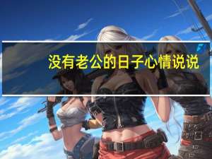 没有老公的日子心情说说（没有老公的日子）