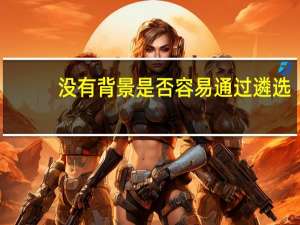 没有背景是否容易通过遴选？