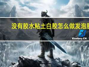 没有胶水粘土白胶怎么做发泡胶？