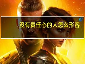 没有责任心的人怎么形容