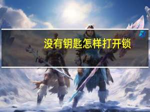 没有钥匙怎样打开锁（没有钥匙怎样开锁）