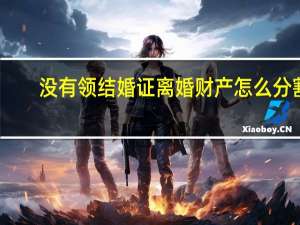 没有领结婚证离婚财产怎么分割