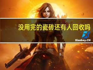 没用完的瓷砖还有人回收吗