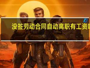 没签劳动合同自动离职有工资吗