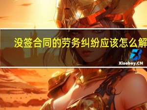 没签合同的劳务纠纷应该怎么解决