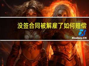 没签合同被解雇了如何赔偿