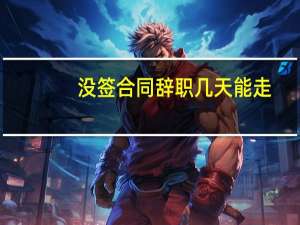 没签合同辞职几天能走