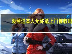 没经过本人允许能上门催收吗