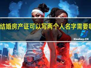 没结婚房产证可以写两个人名字需要哪些手续（没结婚房产证可以写两个人的名字）