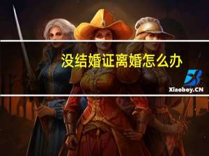 没结婚证离婚怎么办