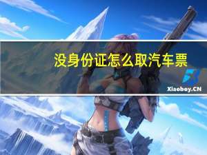 没身份证怎么取汽车票
