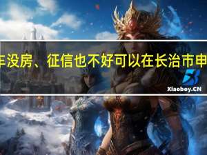 没车没房、征信也不好可以在长治市申请贷款吗（哪里可以贷）