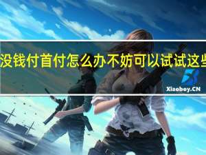 没钱付首付怎么办 不妨可以试试这些招数