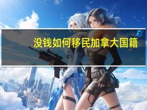 没钱如何移民加拿大国籍