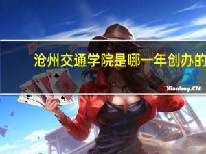 沧州交通学院是哪一年创办的