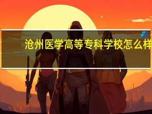 沧州医学高等专科学校怎么样