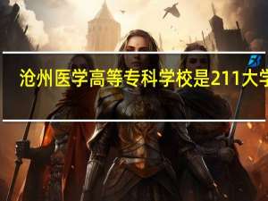 沧州医学高等专科学校是211大学吗