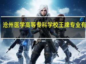 沧州医学高等专科学校王牌专业有哪些