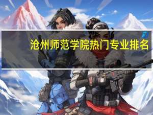 沧州师范学院热门专业排名