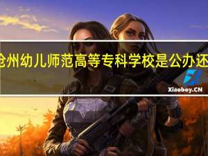 沧州幼儿师范高等专科学校是公办还是民办