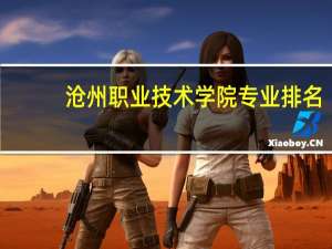 沧州职业技术学院专业排名