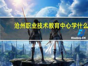 沧州职业技术教育中心学什么
