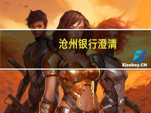 沧州银行澄清：网传恒大集团所欠贷款数据严重失实 涉及恒大贷款为3.46亿元