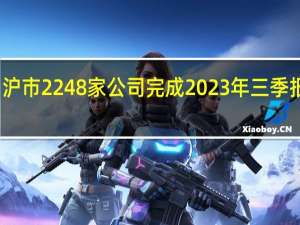 沪市2248家公司完成2023年三季报披露：合计实现营收、净利润38.44万亿元、3.51万亿元