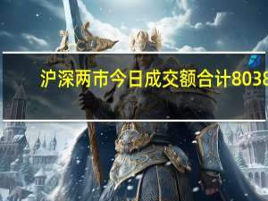 沪深两市今日成交额合计8038.57亿元拓维信息成交额居首