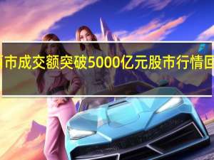 沪深两市成交额突破5000亿元 股市行情回暖迹象显现