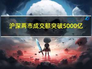 沪深两市成交额突破5000亿