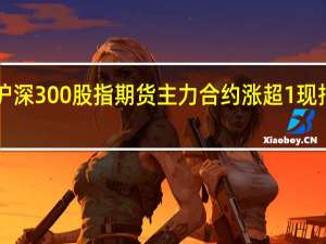 沪深300股指期货（IF）主力合约涨超1%现报3499.2点