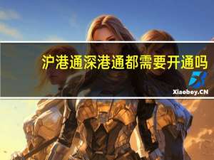 沪港通深港通都需要开通吗（沪港通深港通开通条件）