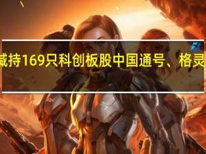 沪股通昨日减持169只科创板股中国通号、格灵深瞳等减持量居前