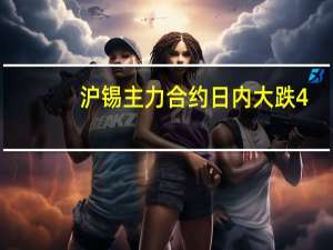 沪锡主力合约日内大跌4.00%现报204370.00元/吨