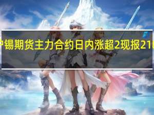 沪锡期货主力合约日内涨超2%现报218760元/吨