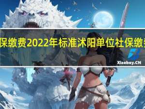 沭阳社保缴费2022年标准 沭阳单位社保缴费基数及比例