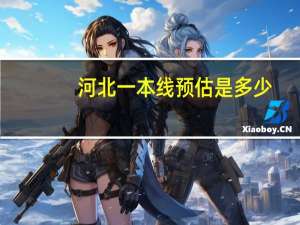 河北一本线预估是多少