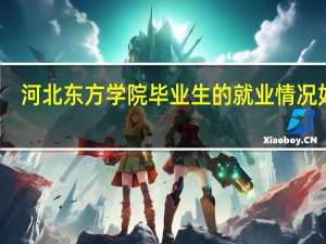 河北东方学院毕业生的就业情况如何