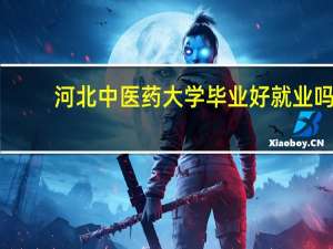 河北中医药大学毕业好就业吗
