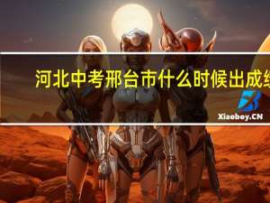 河北中考邢台市什么时候出成绩