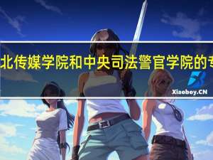 河北传媒学院和中央司法警官学院的专业对比