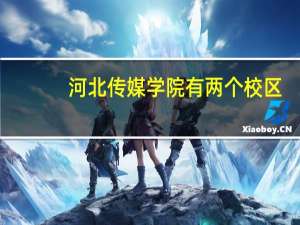 河北传媒学院有两个校区，是吗