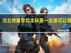 河北传媒学院本科第一志愿可以调剂吗