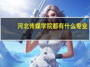 河北传媒学院都有什么专业？