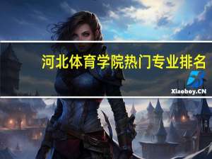 河北体育学院热门专业排名