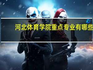 河北体育学院重点专业有哪些