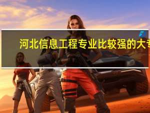 河北信息工程专业比较强的大专
