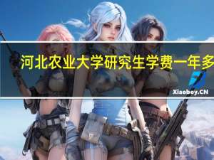 河北农业大学研究生学费一年多少